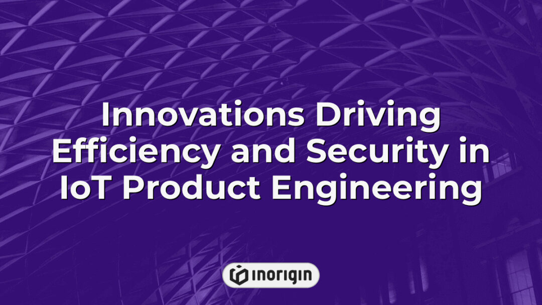 Advanced IoT product engineering innovations enhancing efficiency and security through cutting-edge design, simulation, and 3D printing technologies at Inorigin studio in Greece.