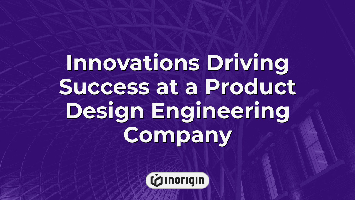 Innovations Driving Success At A Product Design Engineering Company