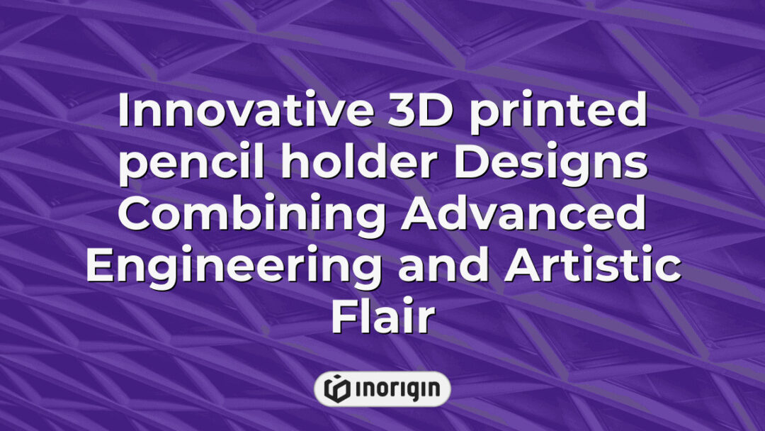 A collection of innovative 3D printed pencil holders showcasing advanced engineering techniques and artistic design, created at Inorigin's 3D printing studio in Greece.