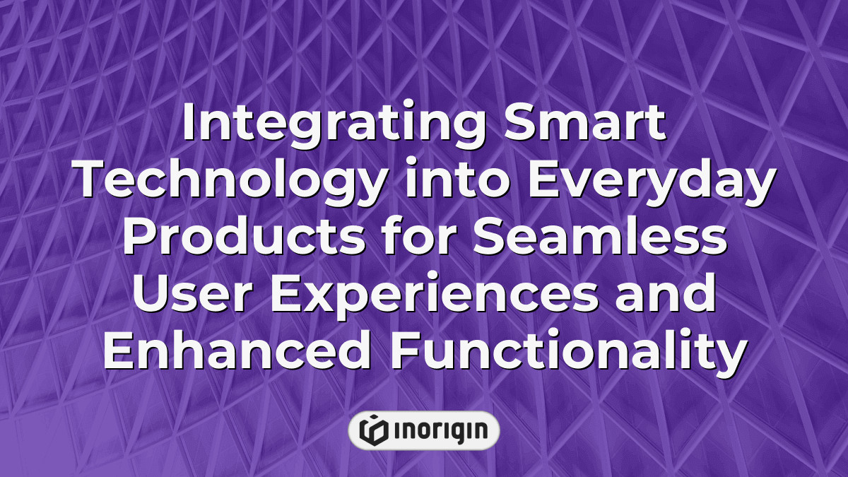 Integrating Smart Technology Into Everyday Products For Seamless User ...