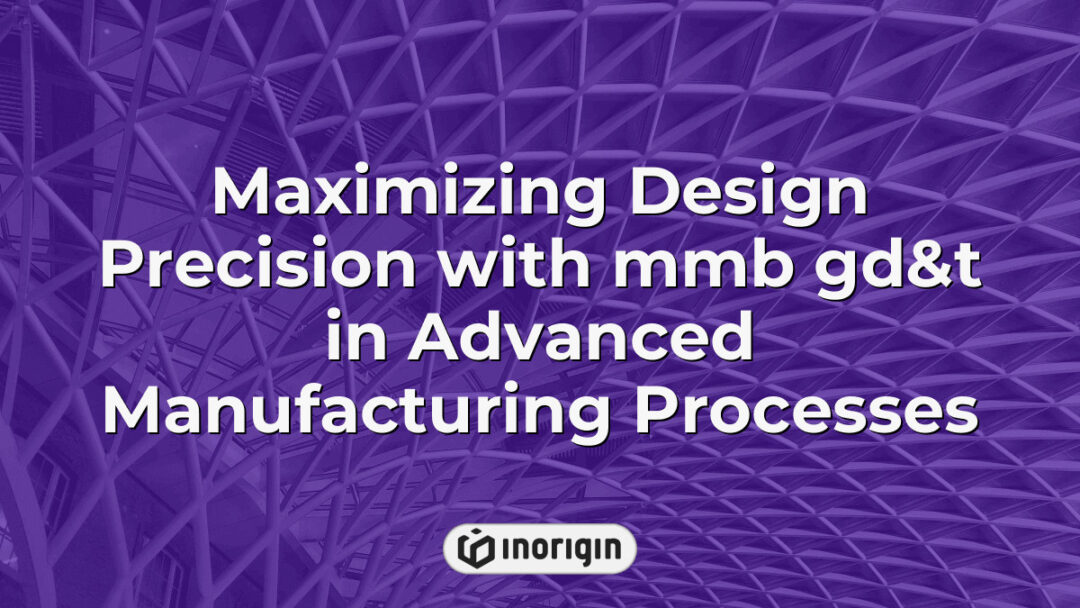 Detailed visualization of maximizing design precision using MMB GD&T techniques in advanced manufacturing processes at Inorigin's product engineering studio in Greece.