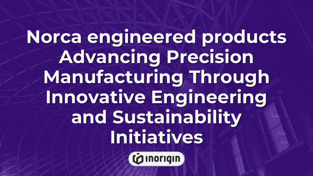 Norca engineered products showcasing advanced precision manufacturing techniques through innovative engineering solutions and sustainability-focused initiatives in industrial design.