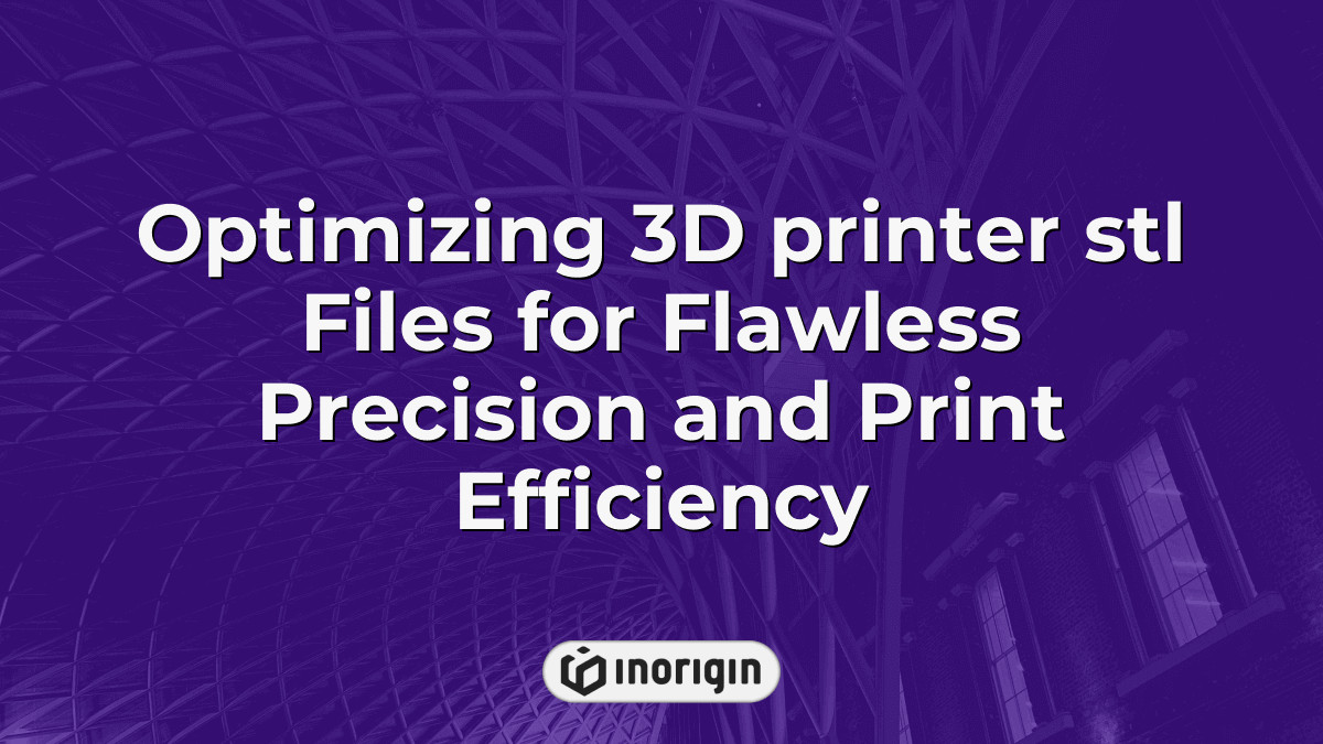 Optimizing 3d Printer Stl Files For Flawless Precision And Print Efficiency