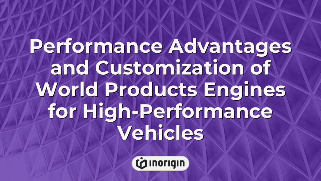 High-performance vehicle engines from World Products showcasing advanced customization options and performance benefits for enhanced automotive engineering and design.