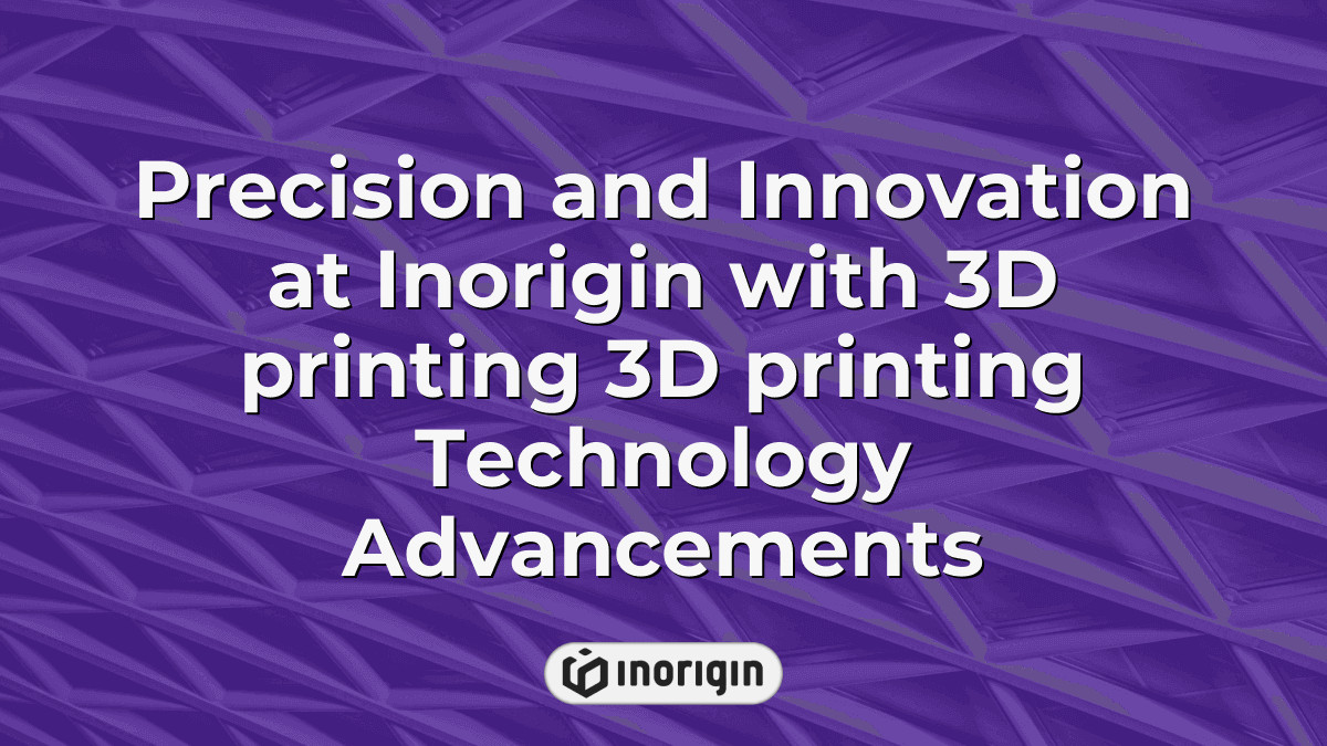 Precision And Innovation At Inorigin With 3d Printing 3d Printing ...