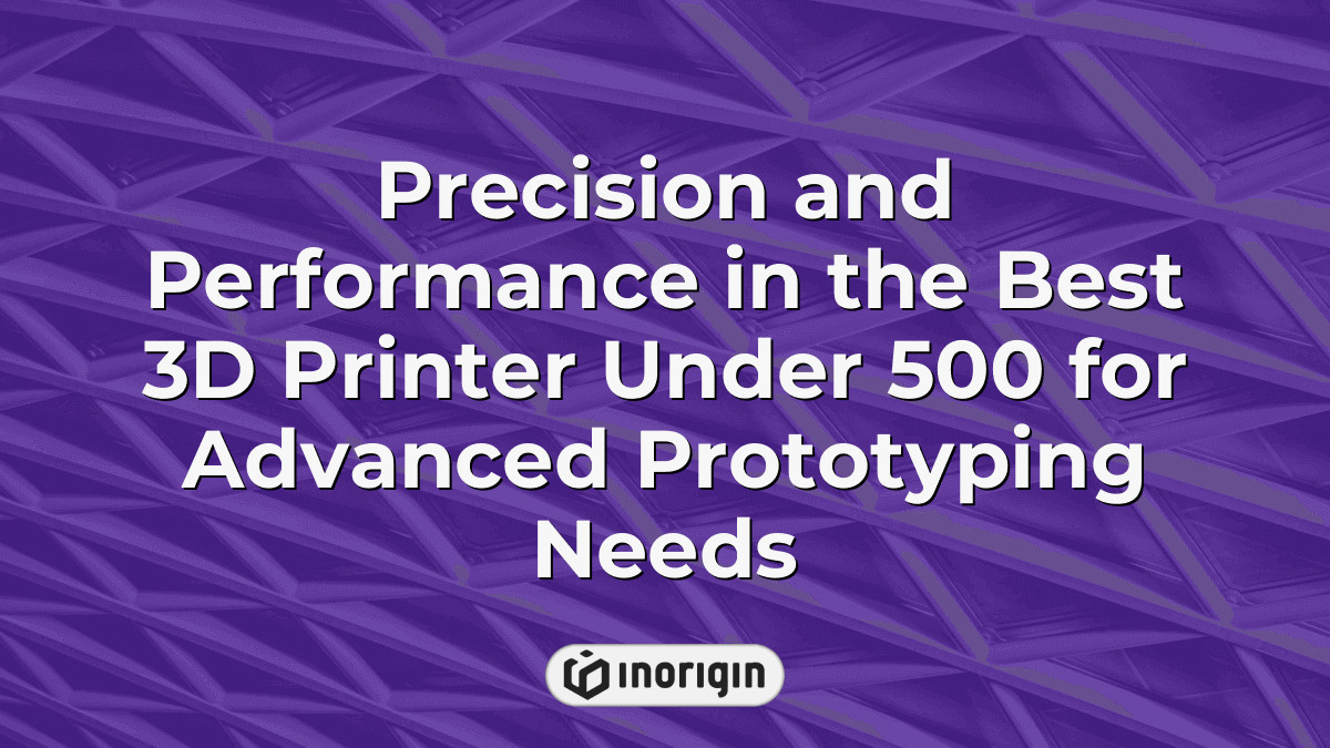 Precision And Performance In The Best 3d Printer Under 500 For Advanced ...