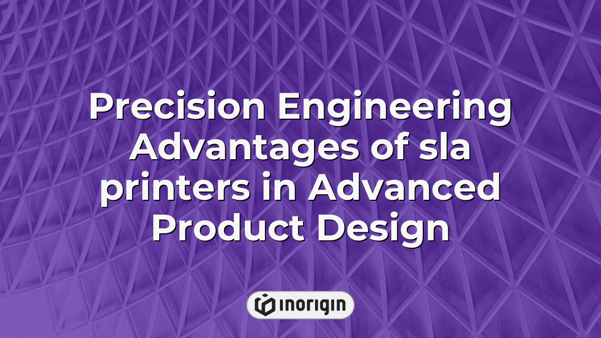 Precision Engineering Advantages Of Sla Printers In Advanced Product Design