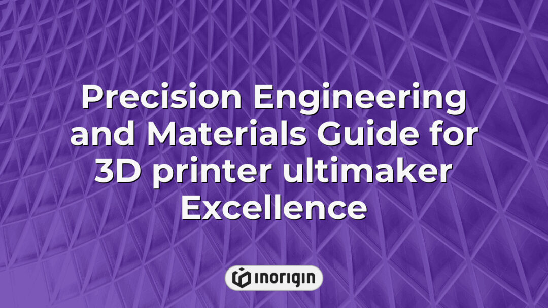 Detailed guide showcasing precision engineering techniques and advanced material selection for optimizing the performance of the Ultimaker Excellence 3D printer, highlighting Inorigin’s expertise in 3D printing technology and product development.