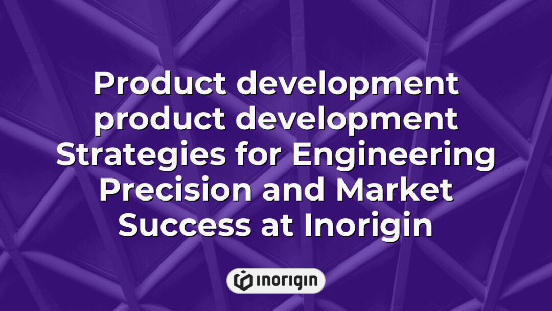 Advanced product development strategies at Inorigin combining engineering precision and innovative design techniques to ensure market success and functional excellence.