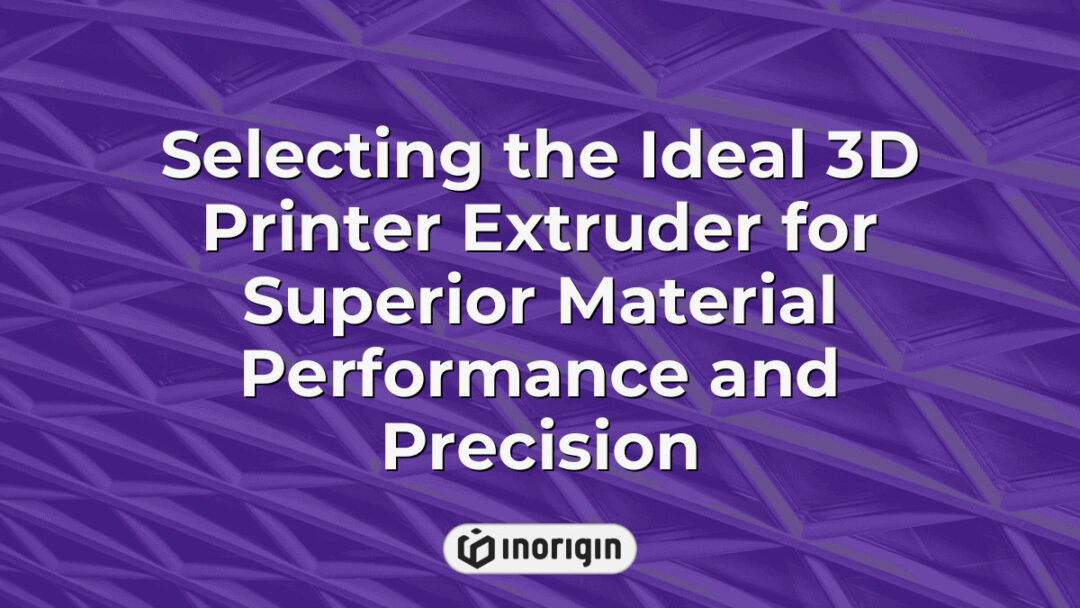 Detailed view of selecting the ideal 3D printer extruder that enhances material performance and precision in advanced 3D printing processes at Inorigin studio.