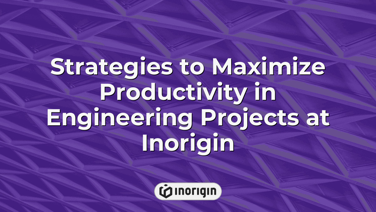 Strategies To Maximize Productivity In Engineering Projects At Inorigin