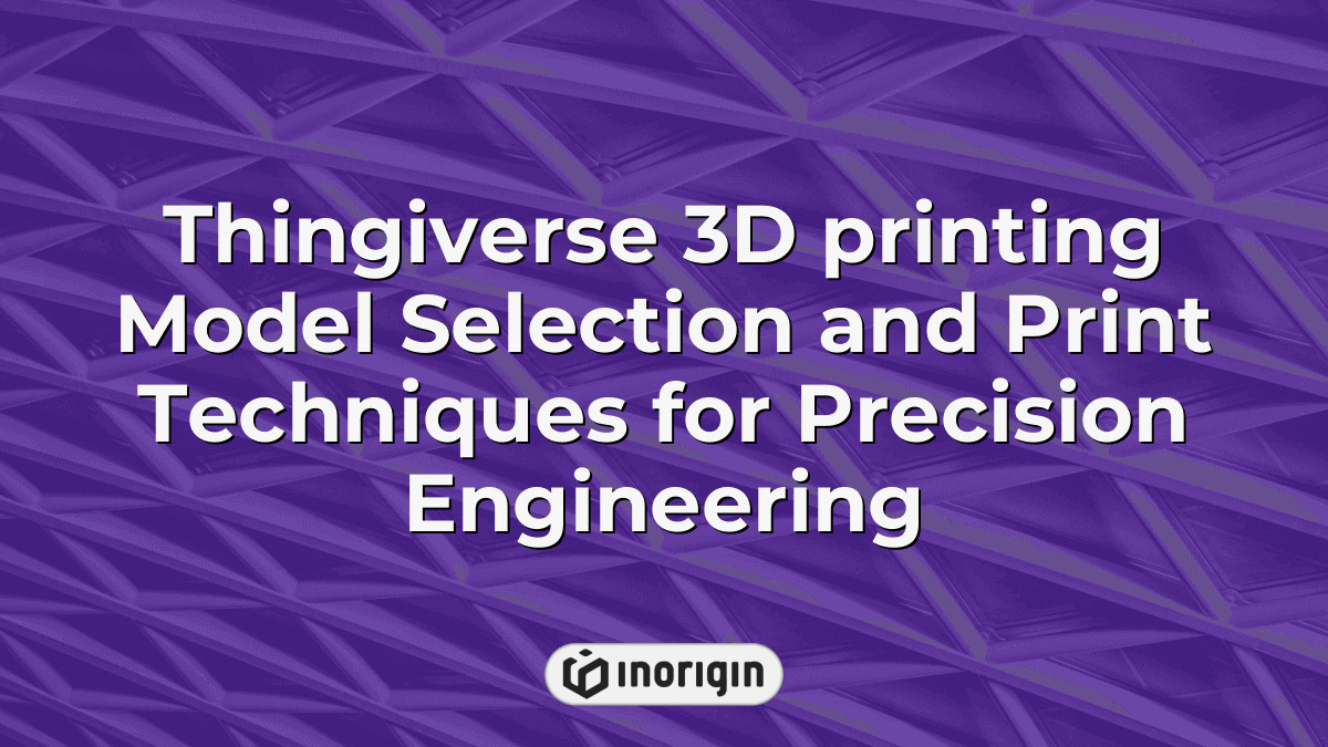 Thingiverse 3d Printing Model Selection And Print Techniques For ...