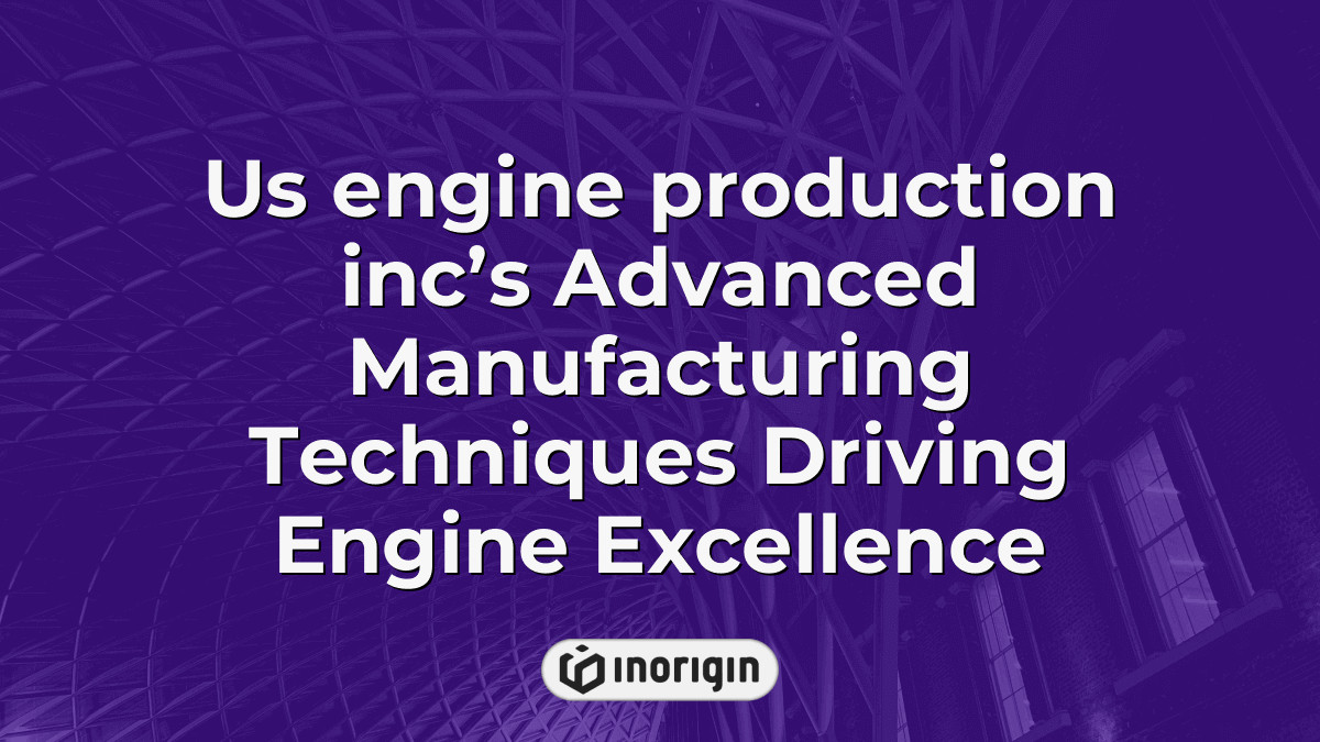 Us Engine Production Inc’s Advanced Manufacturing Techniques Driving ...