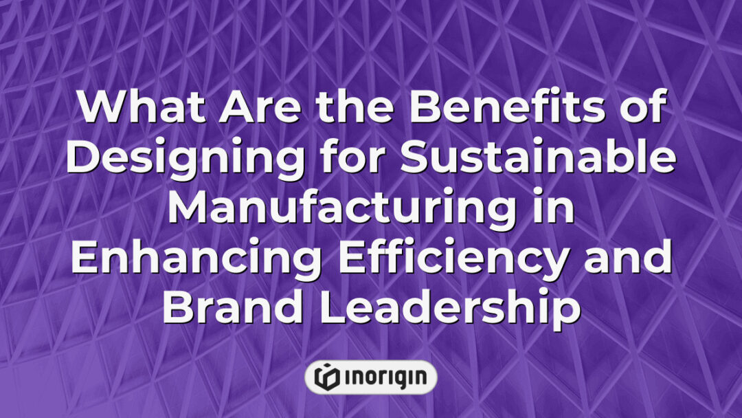 Illustration highlighting the advantages of sustainable manufacturing design, emphasizing improved operational efficiency and enhanced brand leadership in product development.