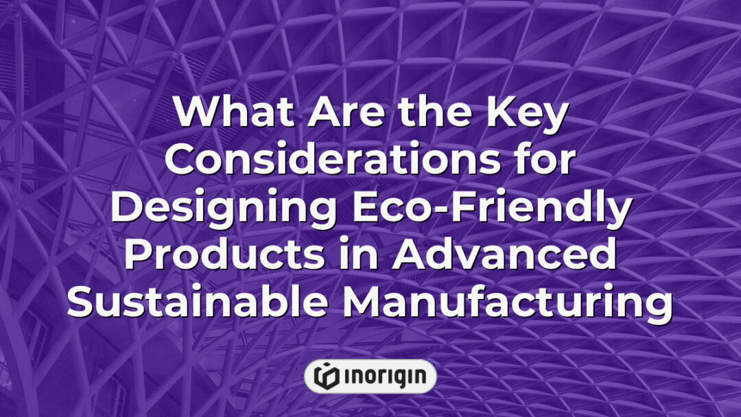 Detailed infographic illustrating the essential factors and strategies for designing eco-friendly products using advanced sustainable manufacturing techniques, highlighting innovation and environmental impact reduction.