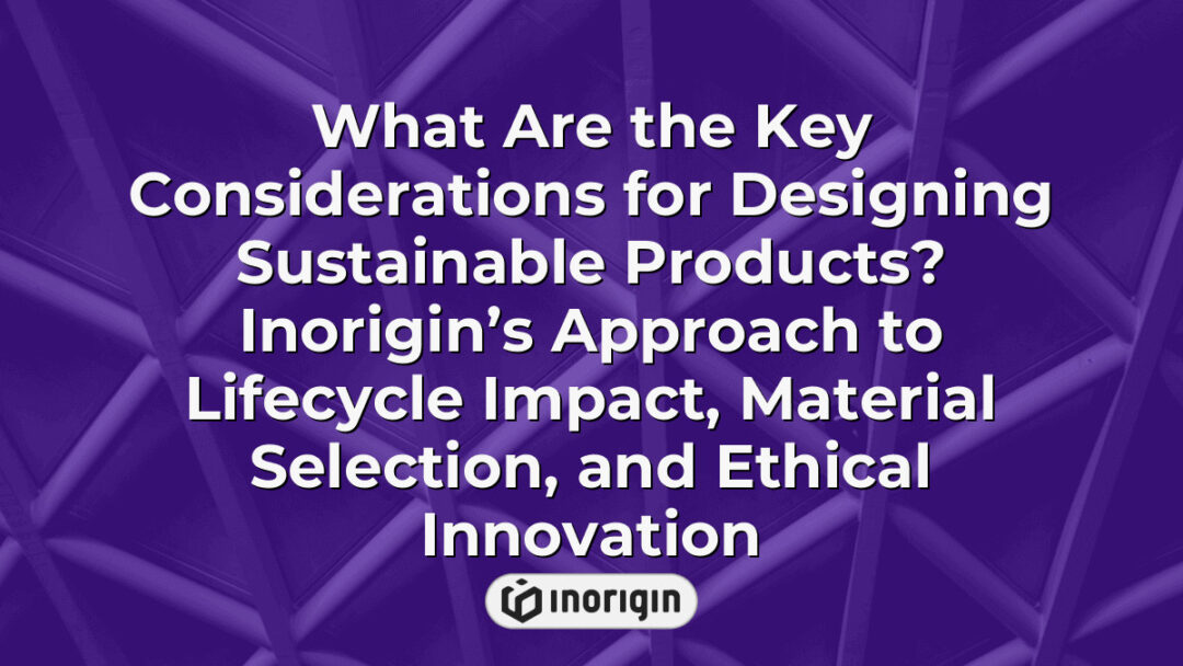Detailed infographic illustrating Inorigin’s sustainable product design strategies including lifecycle impact assessment, ethical innovation, and material selection for environmentally responsible engineering.