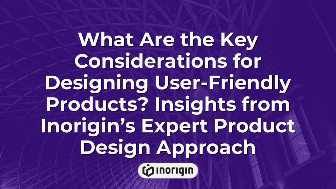 Detailed insights into key considerations for designing user-friendly products by Inorigin, highlighting expert approaches in product design and engineering to enhance usability and innovation.