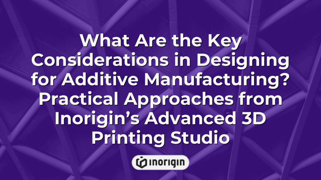Detailed infographic illustrating key design considerations for additive manufacturing, highlighting practical methods from Inorigin’s advanced 3D printing studio in Greece.