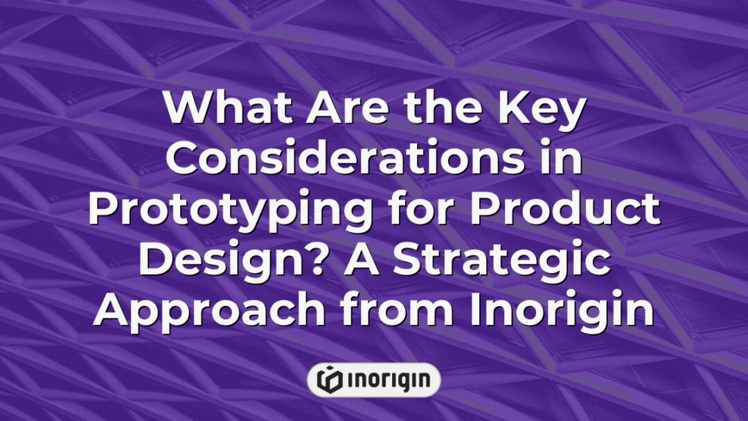 Comprehensive guide on critical factors in prototyping for product design by Inorigin, showcasing strategic approaches to enhance product development and innovation.
