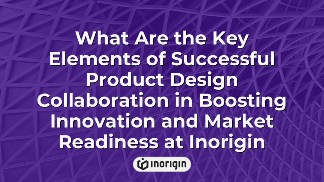 Illustration highlighting the essential components of effective product design collaboration at Inorigin, showcasing teamwork, innovation, and market readiness in advanced product development.