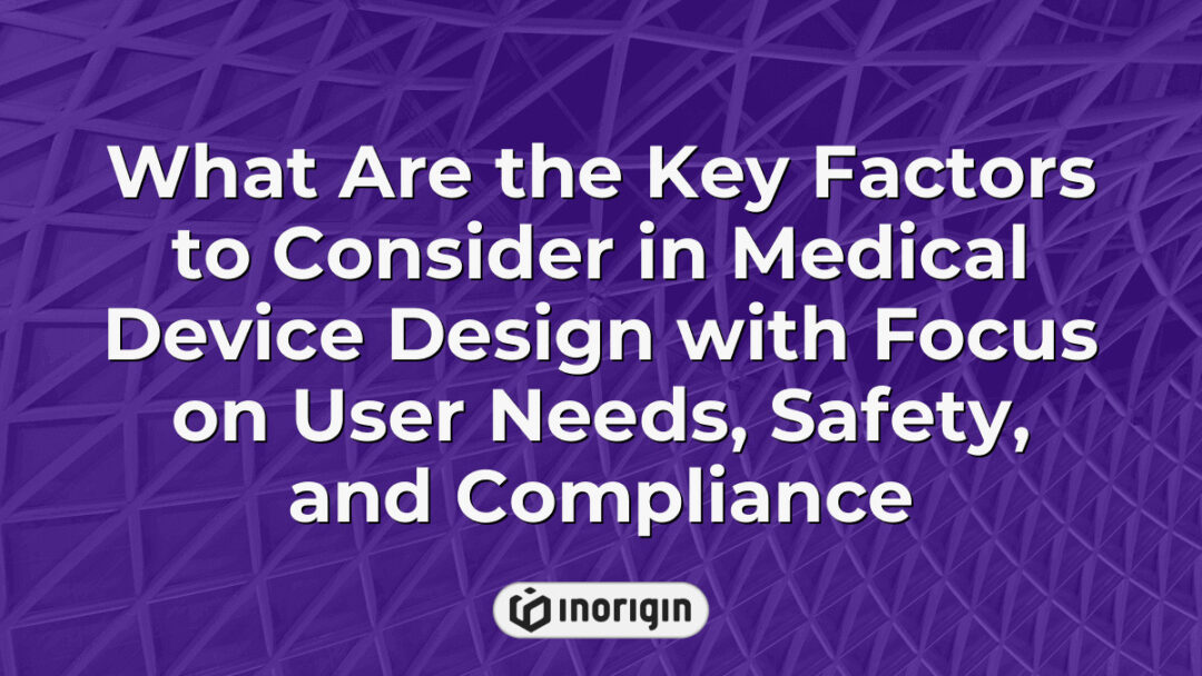 Detailed infographic highlighting the essential factors in medical device design emphasizing user needs, safety protocols, regulatory compliance, and engineering best practices for optimal product development.