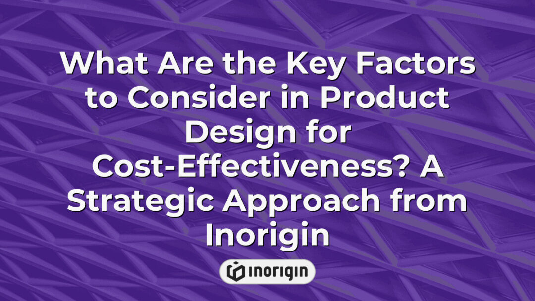 Comprehensive strategic approach to product design focusing on cost-effectiveness by Inorigin, showcasing expert methods to optimize design and engineering processes for innovative consumer products.