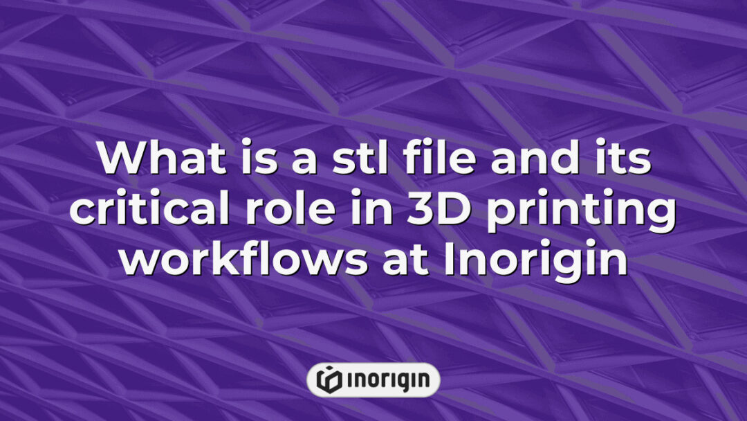Detailed explanation of STL file format and its essential function in 3D printing workflows at Inorigin, showcasing advanced product design and printing technology.