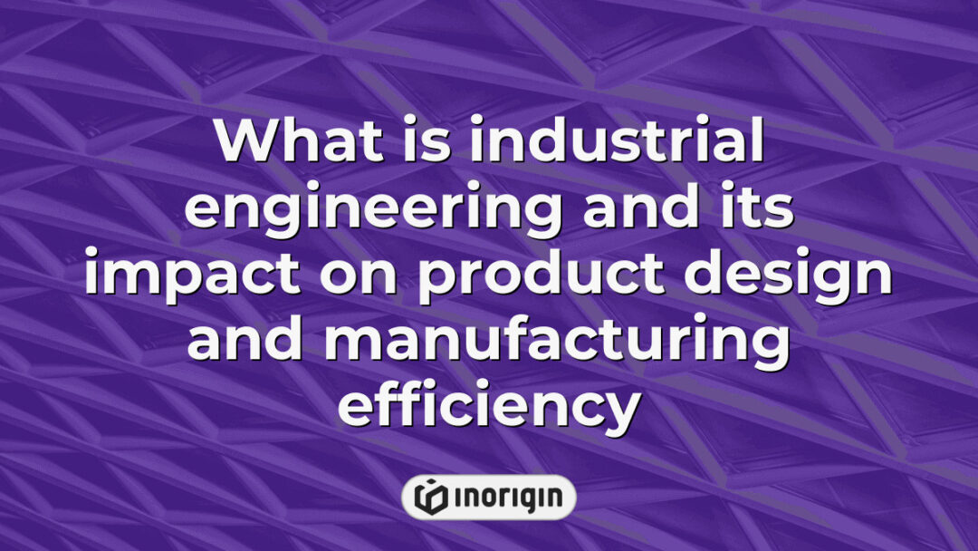 Detailed infographic explaining industrial engineering principles and their significant role in enhancing product design quality and manufacturing efficiency in modern studios.
