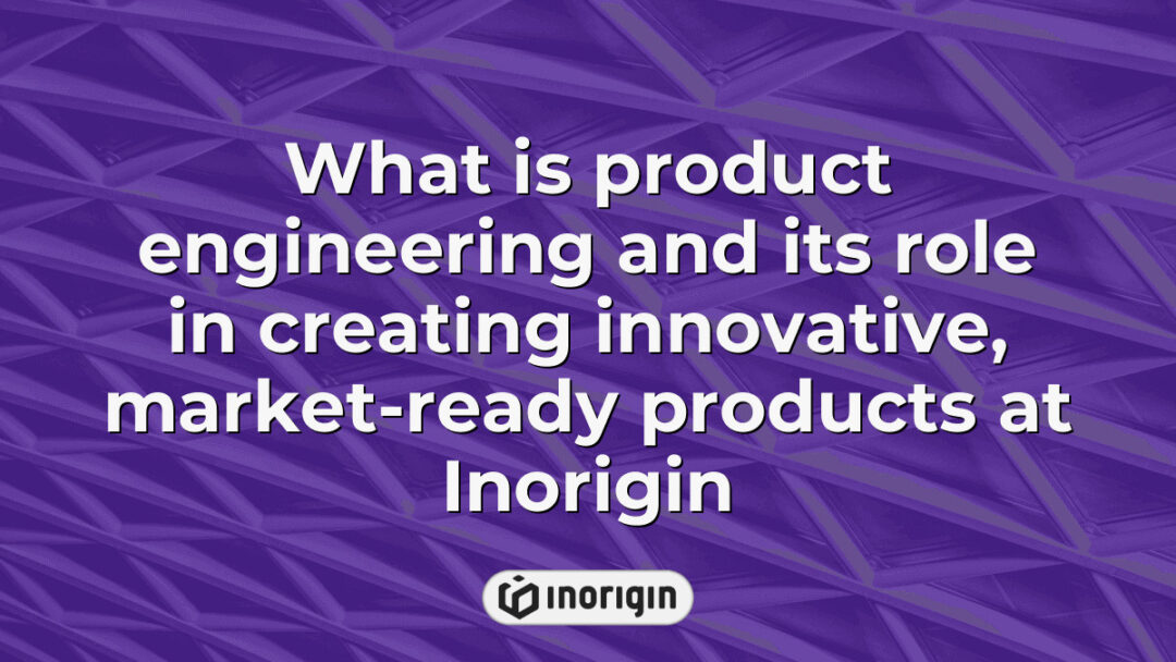 Detailed overview of product engineering at Inorigin, showcasing its crucial role in developing innovative, functional, and market-ready consumer products through advanced design and engineering techniques.