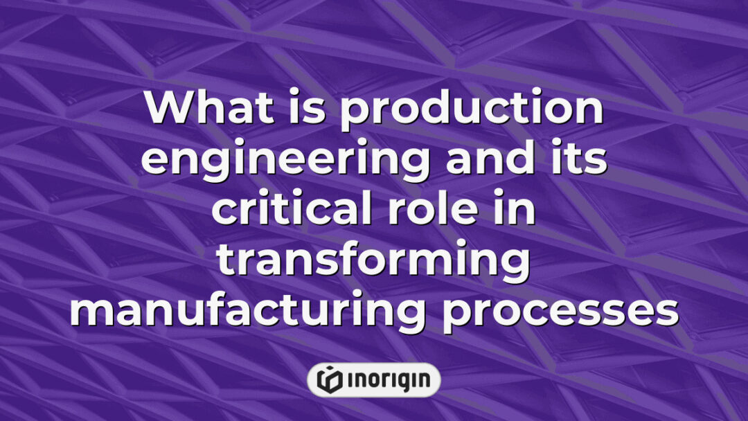 Detailed infographic illustrating the critical role of production engineering in revolutionizing manufacturing processes, enhancing efficiency and innovation in product development.