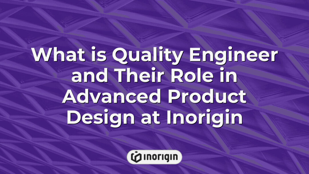 Detailed overview of the role of a quality engineer in advanced product design processes at Inorigin, highlighting their impact on product reliability and innovation in Greece.