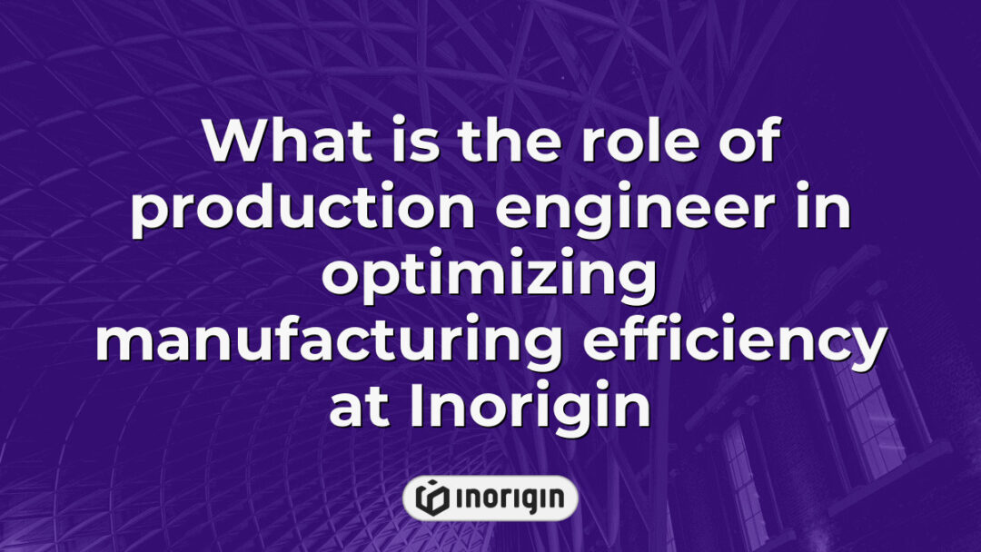 Detailed illustration showing the critical role of a production engineer at Inorigin in enhancing manufacturing efficiency through process optimization and advanced engineering techniques.