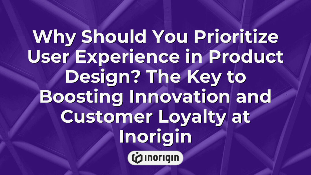 Detailed infographic explaining the importance of prioritizing user experience in product design to enhance innovation and build customer loyalty at Inorigin's design studio in Greece.